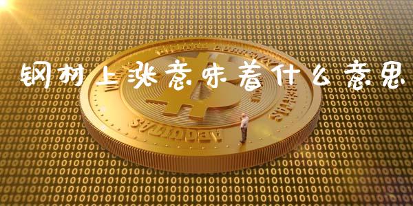 钢材上涨意味着什么意思_财经百问_第1张_财经百问网 钢材上涨意味着什么意思_https://cj002.lansai.wang_财经百问_第1张