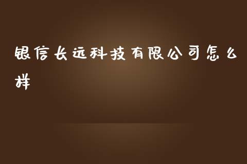 银信长远科技有限公司怎么样_财经百问_第1张_财经百问网 银信长远科技有限公司怎么样_https://cj002.lansai.wang_财经百问_第1张