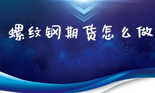 螺纹钢期货怎么做_https://cj002.lansai.wang_财经百问_第1张