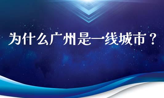 为什么广州是一线城市？_https://cj002.lansai.wang_财经百问_第1张