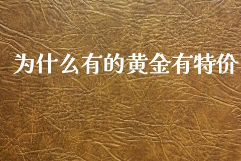 为什么有的黄金有特价_https://cj002.lansai.wang_金融问答_第1张