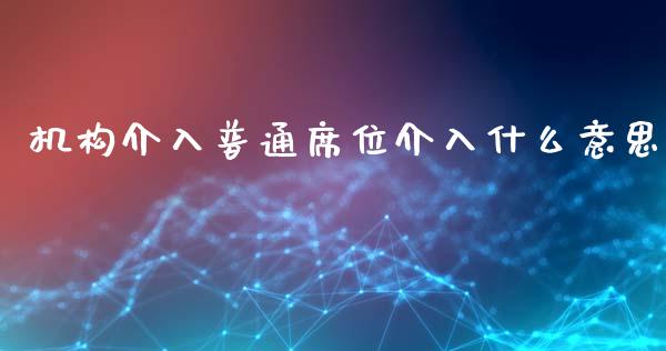 机构介入普通席位介入什么意思_https://cj002.lansai.wang_财经百问_第1张