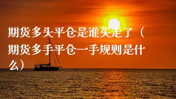 期货多头平仓是谁买走了（期货多手平仓一手规则是什么）_https://cj002.lansai.wang_期货问答_第1张