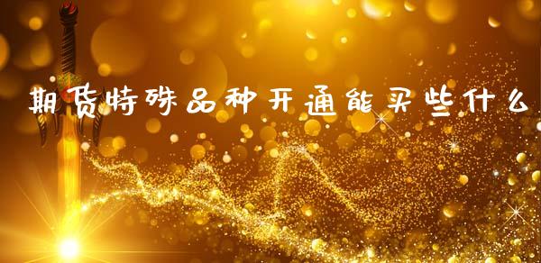 期货特殊品种开通能买些什么_会计问答_第1张_财经百问网 期货特殊品种开通能买些什么_https://cj002.lansai.wang_会计问答_第1张