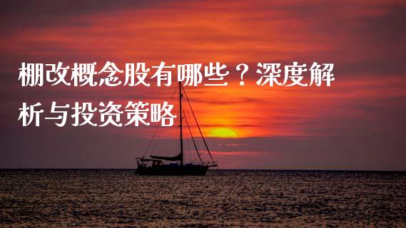 棚改概念股有哪些？深度解析与投资策略_https://cj002.lansai.wang_理财问答_第1张