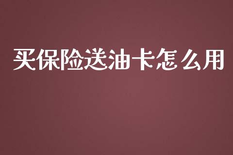 买保险送油卡怎么用_https://cj002.lansai.wang_保险问答_第1张