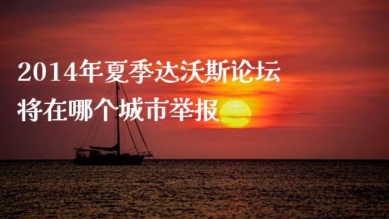 2014年夏季达沃斯论坛将在哪个城市举报_https://cj002.lansai.wang_金融问答_第1张