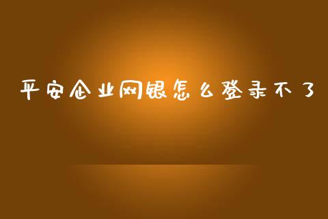 平安企业网银怎么登录不了_https://cj002.lansai.wang_保险问答_第1张