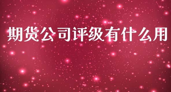期货公司评级有什么用_https://cj002.lansai.wang_股市问答_第1张