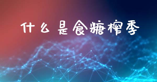什么是食糖榨季_https://cj002.lansai.wang_期货问答_第1张
