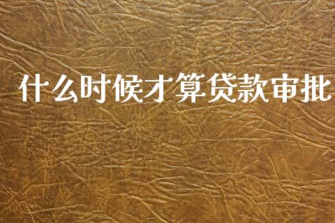 什么时候才算贷款审批_https://cj002.lansai.wang_理财问答_第1张