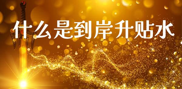 什么是到岸升贴水_https://cj002.lansai.wang_保险问答_第1张