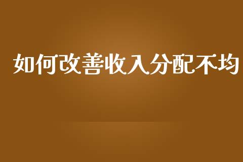 如何改善收入分配不均_https://cj002.lansai.wang_财经问答_第1张