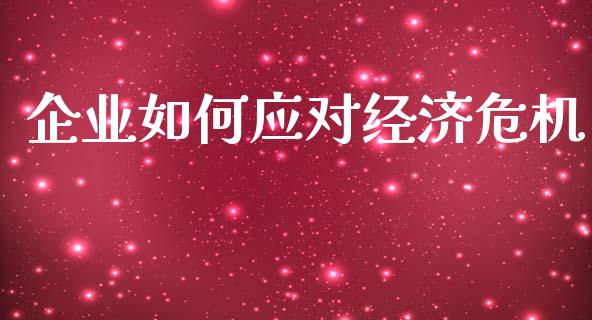企业如何应对经济危机_https://cj002.lansai.wang_期货问答_第1张