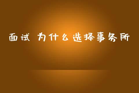 面试 为什么选择事务所_https://cj002.lansai.wang_会计问答_第1张