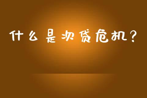 什么是次贷危机？_https://cj002.lansai.wang_财经百问_第1张