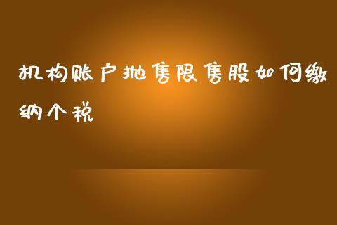 机构账户抛售限售股如何缴纳个税_https://cj002.lansai.wang_财经百问_第1张