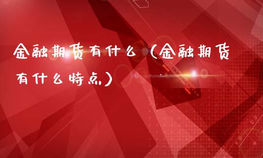 金融期货有什么（金融期货有什么特点）_https://cj002.lansai.wang_财经百问_第1张