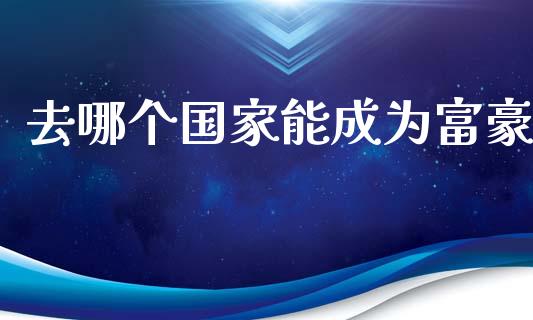 去哪个国家能成为富豪_https://cj002.lansai.wang_股市问答_第1张