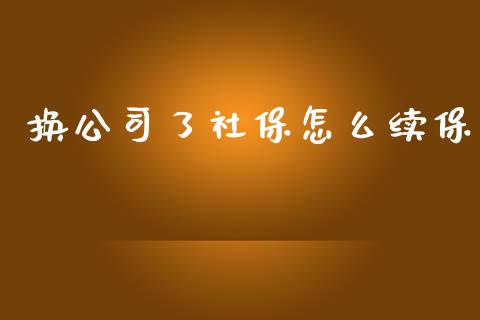 换公司了社保怎么续保_https://cj002.lansai.wang_保险问答_第1张