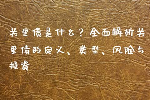 关里债是什么？全面解析关里债的定义、类型、风险与投资_https://cj002.lansai.wang_财经问答_第1张