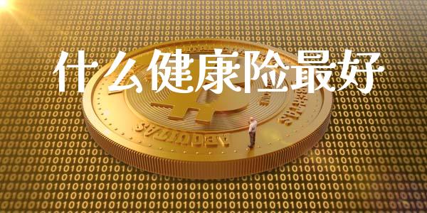 什么健康险最好_https://cj002.lansai.wang_财经问答_第1张