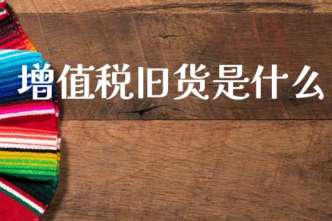 增值税旧货是什么_https://cj002.lansai.wang_会计问答_第1张