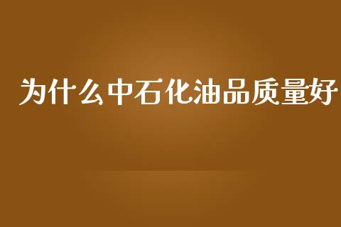 为什么中石化油品质量好_https://cj002.lansai.wang_理财问答_第1张