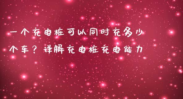 一个充电桩可以同时充多少个车？详解充电桩充电能力_https://cj002.lansai.wang_保险问答_第1张