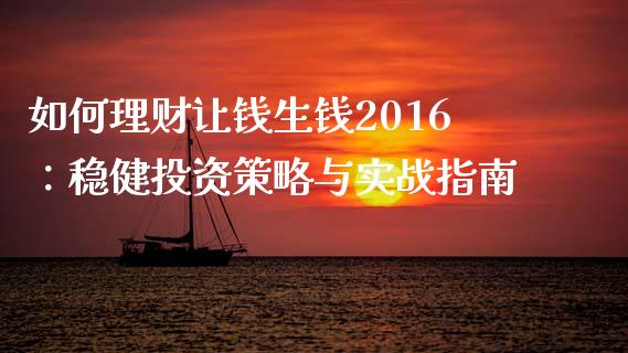 如何理财让钱生钱2016：稳健投资策略与实战指南_https://cj002.lansai.wang_理财问答_第1张