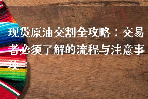 现货原油交割全攻略：交易者必须了解的流程与注意事项_https://cj002.lansai.wang_理财问答_第1张
