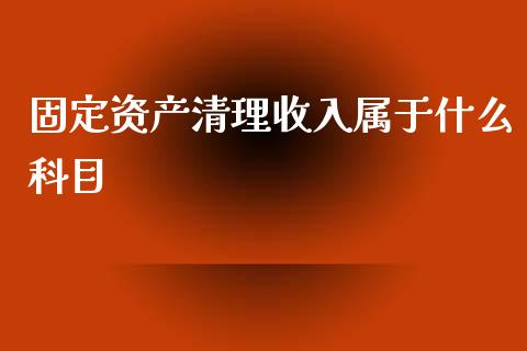 固定资产清理收入属于什么科目_https://cj002.lansai.wang_会计问答_第1张