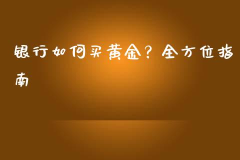 银行如何买黄金？全方位指南_https://cj002.lansai.wang_财经百问_第1张