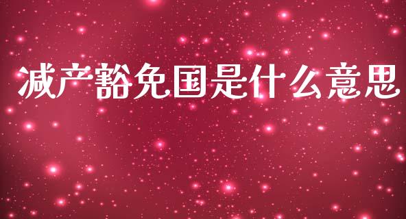 减产豁免国是什么意思_https://cj002.lansai.wang_期货问答_第1张
