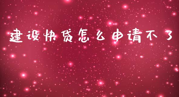 建设快贷怎么申请不了_https://cj002.lansai.wang_理财问答_第1张
