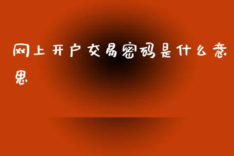 网上开户交易密码是什么意思_https://cj002.lansai.wang_理财问答_第1张