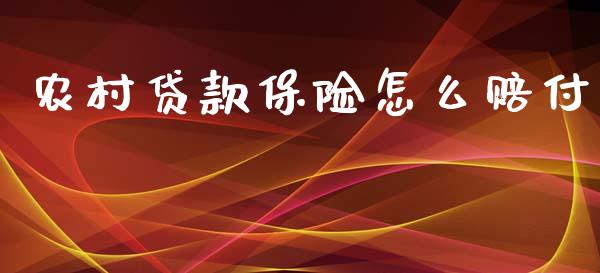 农村贷款保险怎么赔付_https://cj002.lansai.wang_保险问答_第1张