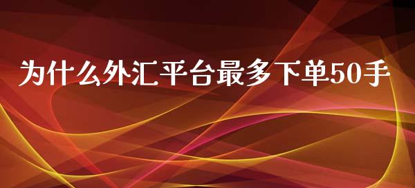 为什么外汇平台最多下单50手_https://cj002.lansai.wang_财经问答_第1张
