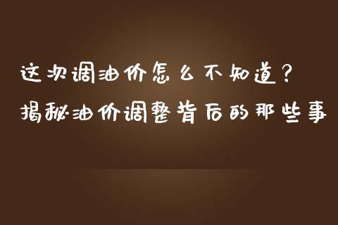 这次调油价怎么不知道？ 揭秘油价调整背后的那些事_https://cj002.lansai.wang_保险问答_第1张