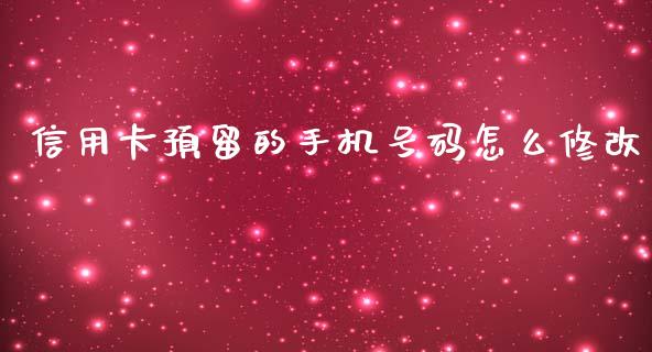 信用卡预留的手机号码怎么修改_https://cj002.lansai.wang_金融问答_第1张