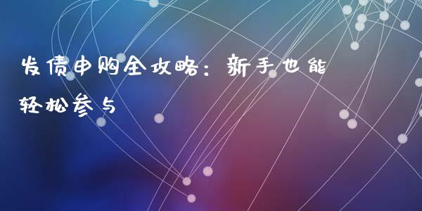 发债申购全攻略:新手也能轻松参与_理财问答_第1张_财经百问网 发债申购全攻略:新手也能轻松参与_https://cj002.lansai.wang_理财问答_第1张