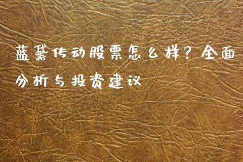 蓝黛传动股票怎么样？全面分析与投资建议_https://cj002.lansai.wang_财经问答_第1张