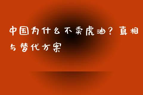 中国为什么不卖虎油？真相与替代方案_https://cj002.lansai.wang_金融问答_第1张