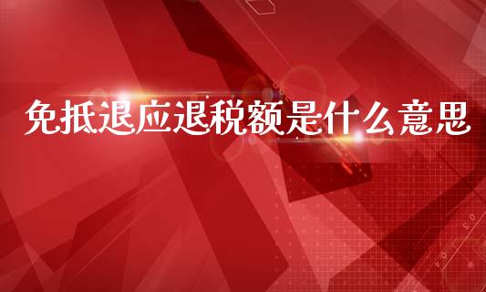 免抵退应退税额是什么意思_https://cj002.lansai.wang_会计问答_第1张