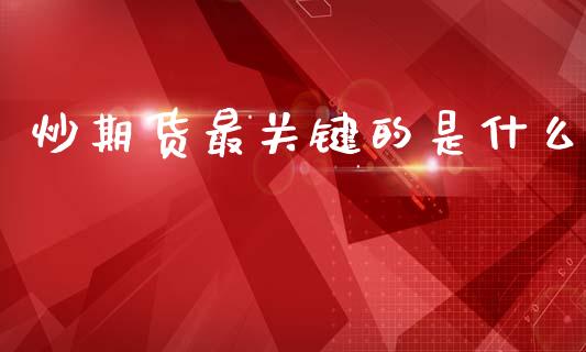 炒期货最关键的是什么_https://cj002.lansai.wang_股市问答_第1张