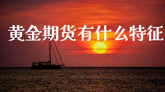 黄金期货有什么特征_https://cj002.lansai.wang_期货问答_第1张