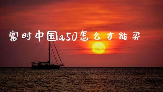 富时中国a50怎么才能买_https://cj002.lansai.wang_期货问答_第1张