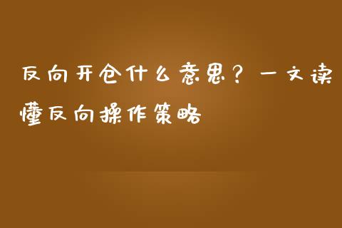 反向开仓什么意思？一文读懂反向操作策略_https://cj002.lansai.wang_股市问答_第1张