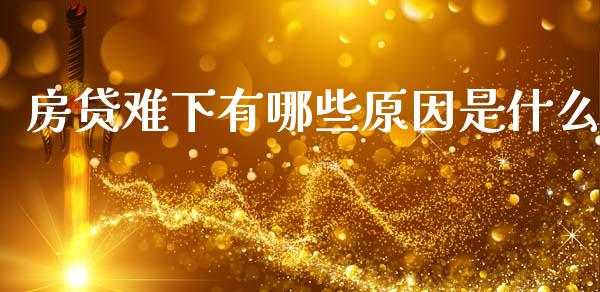 房贷难下有哪些原因是什么_https://cj002.lansai.wang_理财问答_第1张