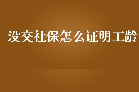 没交社保怎么证明工龄_https://cj002.lansai.wang_保险问答_第1张